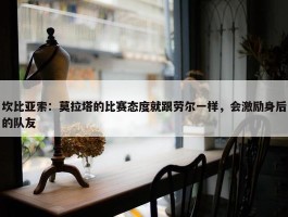 坎比亚索：莫拉塔的比赛态度就跟劳尔一样，会激励身后的队友