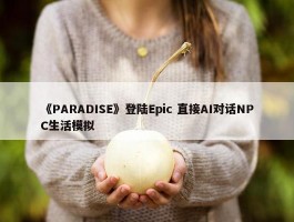 《PARADISE》登陆Epic 直接AI对话NPC生活模拟