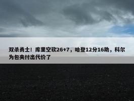 双杀勇士！库里空砍26+7，哈登12分16助，科尔为包夹付出代价了