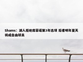 Shams：湖人拒绝席菲诺第3年选项 后者明年夏天将成自由球员