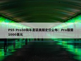 PS5 Pro30周年套装美版定价公布：Pro版需1000美元