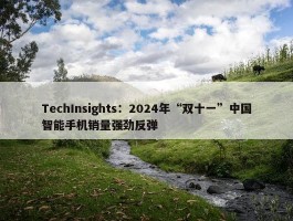 TechInsights：2024年“双十一”中国智能手机销量强劲反弹