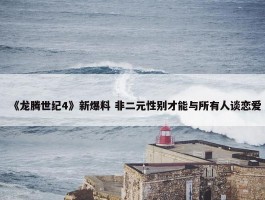 《龙腾世纪4》新爆料 非二元性别才能与所有人谈恋爱