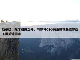 斯基拉：除了成绩之外，与罗马CEO关系糟糕是德罗西下课关键因素