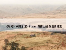 《时光3 永耀之境》Steam页面上线 发售日待定