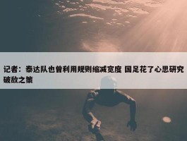 记者：泰达队也曾利用规则缩减宽度 国足花了心思研究破敌之策