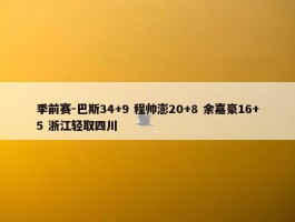 季前赛-巴斯34+9 程帅澎20+8 余嘉豪16+5 浙江轻取四川