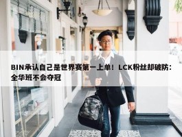 BIN承认自己是世界赛第一上单！LCK粉丝却破防：全华班不会夺冠