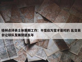 格林点评勇士休赛期工作：不变应万变才是对的 乱交易会让球队发展倒退五年