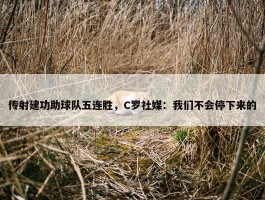 传射建功助球队五连胜，C罗社媒：我们不会停下来的