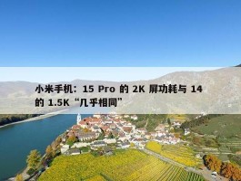 小米手机：15 Pro 的 2K 屏功耗与 14 的 1.5K“几乎相同”