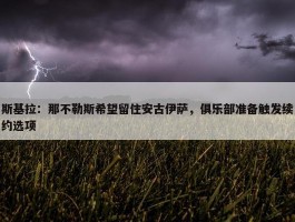 斯基拉：那不勒斯希望留住安古伊萨，俱乐部准备触发续约选项