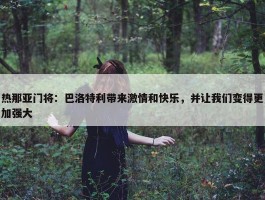 热那亚门将：巴洛特利带来激情和快乐，并让我们变得更加强大