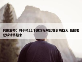 鹈鹕主帅：对手抢22个进攻板对比赛影响巨大 我们要把球转移起来