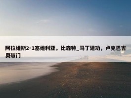 阿拉维斯2-1塞维利亚，比森特_马丁建功，卢克巴吉奥破门