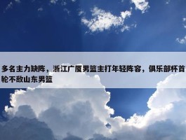 多名主力缺阵，浙江广厦男篮主打年轻阵容，俱乐部杯首轮不敌山东男篮