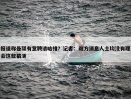 报道称曼联有意聘请哈维？记者：双方消息人士均没有理会这些猜测