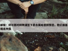 邮报：切尔西对利物浦签下恩古莫哈感到愤怒，他们准备提出仲裁