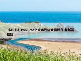 《AC影》PS5 Pro上光追性能大幅提升 超越基础版