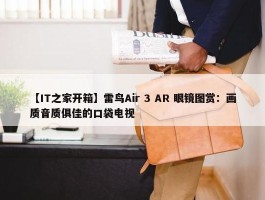 【IT之家开箱】雷鸟Air 3 AR 眼镜图赏：画质音质俱佳的口袋电视