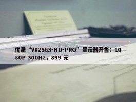 优派“VX2563-HD-PRO”显示器开售：1080P 300Hz，899 元