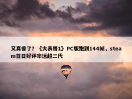 又真香了？《大表哥1》PC版跑到144帧，steam首日好评率远超二代