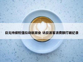 日元持续贬值拉动旅游业 访日游客消费额打破纪录