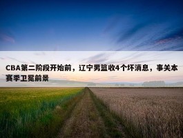 CBA第二阶段开始前，辽宁男篮收4个坏消息，事关本赛季卫冕前景