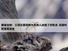 黄蜂主帅：三球比赛初期为其他人创造了好机会 关键时刻发挥出色