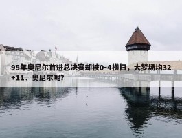 95年奥尼尔首进总决赛却被0-4横扫，大梦场均32+11，奥尼尔呢？