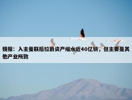 镜报：入主曼联后拉爵资产缩水近40亿镑，但主要是其他产业所致