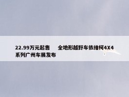 22.99万元起售    全地形越野车依维柯4X4系列广州车展发布