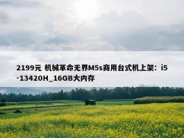 2199元 机械革命无界M5s商用台式机上架：i5-13420H_16GB大内存