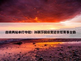 连续两站单打夺冠！孙颖莎回应奥运会后赛事全勤