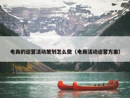 电商的运营活动策划怎么做（电商活动运营方案）