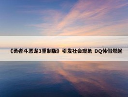 《勇者斗恶龙3重制版》引发社会现象 DQ休假燃起