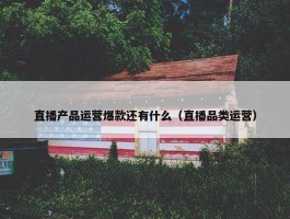 直播产品运营爆款还有什么（直播品类运营）