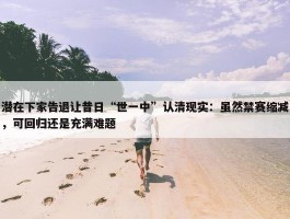 潜在下家告退让昔日“世一中”认清现实：虽然禁赛缩减，可回归还是充满难题