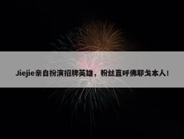 Jiejie亲自扮演招牌英雄，粉丝直呼佛耶戈本人！