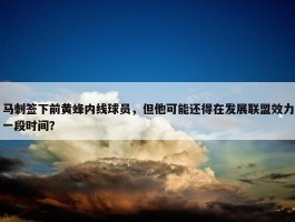 马刺签下前黄蜂内线球员，但他可能还得在发展联盟效力一段时间？