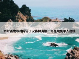 切尔西发布对阵诺丁汉森林海报：马杜埃凯单人出镜