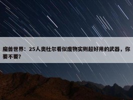 魔兽世界：25人奥杜尔看似废物实则超好用的武器，你要不要？