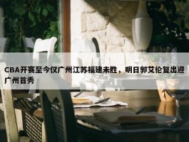 CBA开赛至今仅广州江苏福建未胜，明日郭艾伦复出迎广州首秀