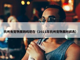 杭州有宠物展销吗现在（2021年杭州宠物展时间表）