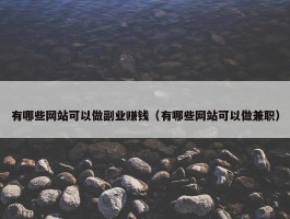 有哪些网站可以做副业赚钱（有哪些网站可以做兼职）