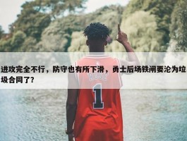 进攻完全不行，防守也有所下滑，勇士后场铁闸要沦为垃圾合同了？