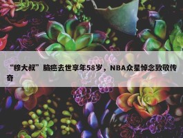 “穆大叔”脑癌去世享年58岁，NBA众星悼念致敬传奇