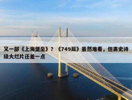 又一部《上海堡垒》？《749局》虽然难看，但离史诗级大烂片还差一点