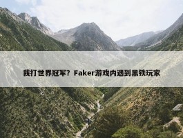 我打世界冠军？Faker游戏内遇到黑铁玩家