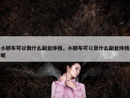 小轿车可以做什么副业挣钱，小轿车可以做什么副业挣钱呢